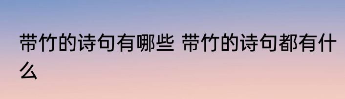 带竹的诗句有哪些 带竹的诗句都有什么