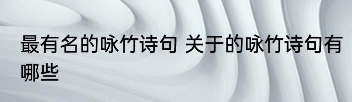 最有名的咏竹诗句 关于的咏竹诗句有哪些