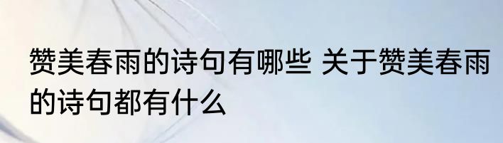 赞美春雨的诗句有哪些 关于赞美春雨的诗句都有什么