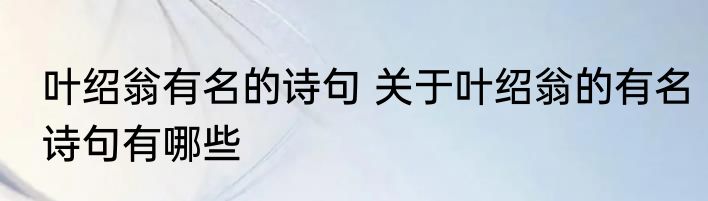 叶绍翁有名的诗句 关于叶绍翁的有名诗句有哪些