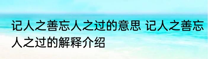 记人之善忘人之过的意思 记人之善忘人之过的解释介绍