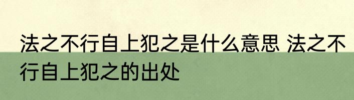 法之不行自上犯之是什么意思 法之不行自上犯之的出处