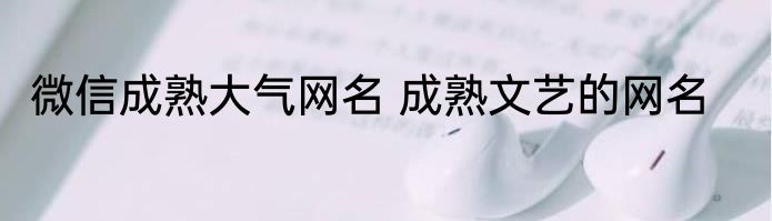 微信成熟大气网名 成熟文艺的网名