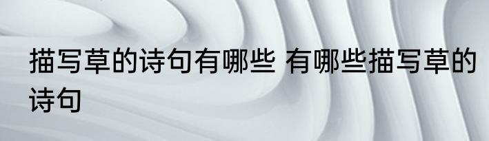 描写草的诗句有哪些 有哪些描写草的诗句