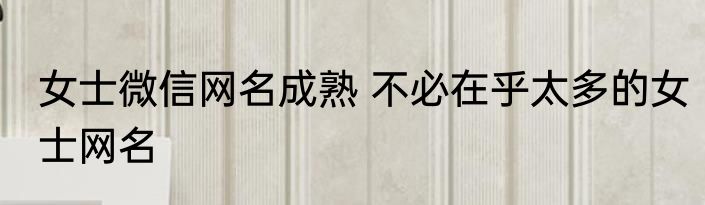 女士微信网名成熟 不必在乎太多的女士网名