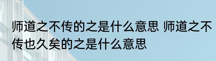 师道之不传的之是什么意思 师道之不传也久矣的之是什么意思