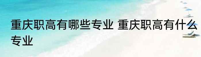 重庆职高有哪些专业 重庆职高有什么专业