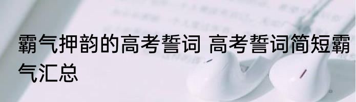 霸气押韵的高考誓词 高考誓词简短霸气汇总