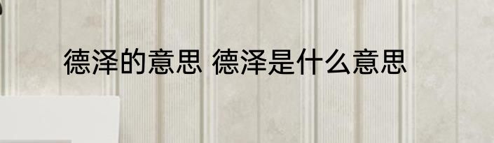 德泽的意思 德泽是什么意思