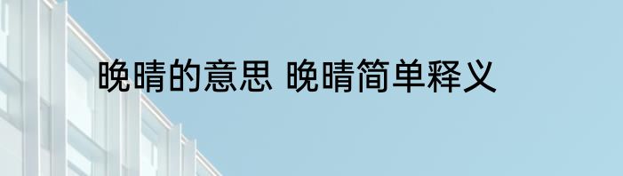 晚晴的意思 晚晴简单释义