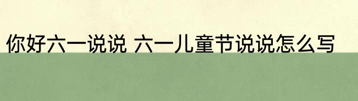 你好六一说说 六一儿童节说说怎么写