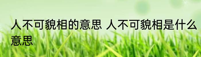 人不可貌相的意思 人不可貌相是什么意思