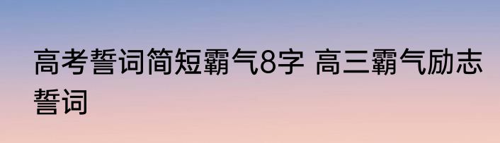 高考誓词简短霸气8字 高三霸气励志誓词