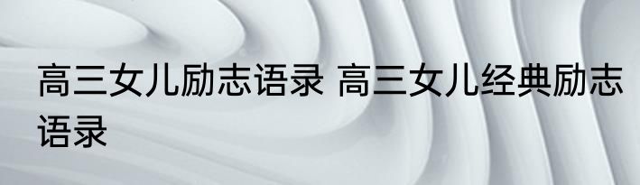 高三女儿励志语录 高三女儿经典励志语录