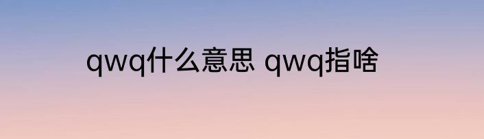 qwq什么意思 qwq指啥