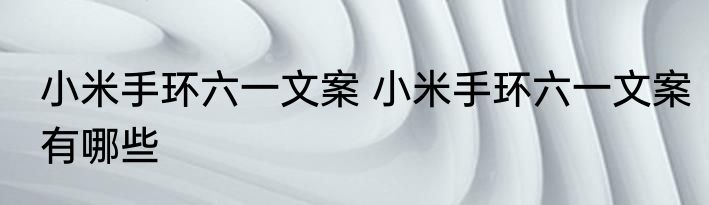 小米手环六一文案 小米手环六一文案有哪些