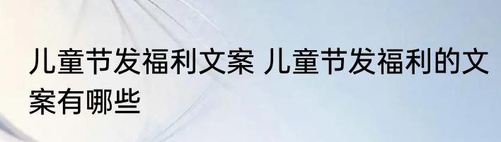 儿童节发福利文案 儿童节发福利的文案有哪些