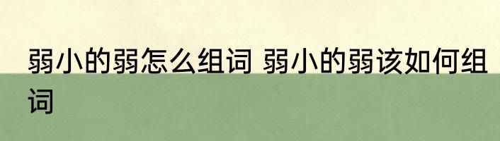 弱小的弱怎么组词 弱小的弱该如何组词