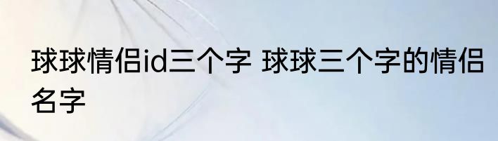 球球情侣id三个字 球球三个字的情侣名字