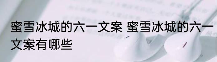 蜜雪冰城的六一文案 蜜雪冰城的六一文案有哪些