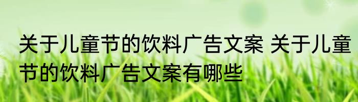 关于儿童节的饮料广告文案 关于儿童节的饮料广告文案有哪些