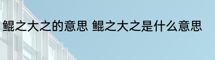 鲲之大之的意思 鲲之大之是什么意思