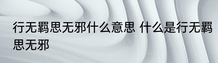 行无羁思无邪什么意思 什么是行无羁思无邪
