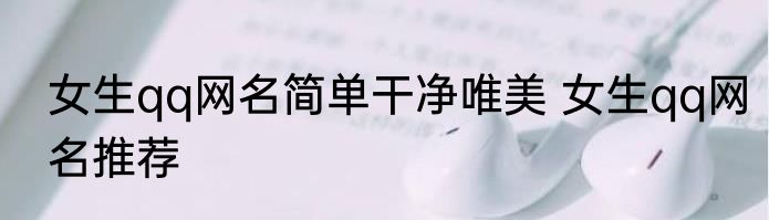 女生qq网名简单干净唯美 女生qq网名推荐