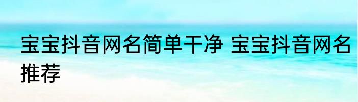 宝宝抖音网名简单干净 宝宝抖音网名推荐