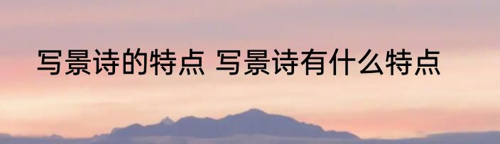 写景诗的特点 写景诗有什么特点