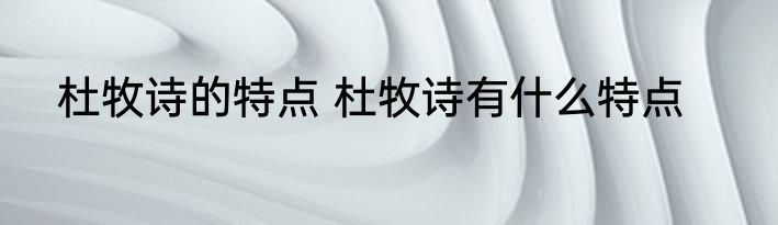 杜牧诗的特点 杜牧诗有什么特点