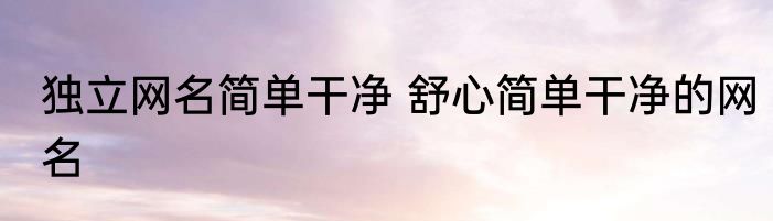 独立网名简单干净 舒心简单干净的网名