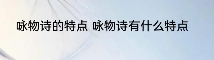 咏物诗的特点 咏物诗有什么特点