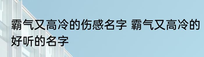 霸气又高冷的伤感名字 霸气又高冷的好听的名字