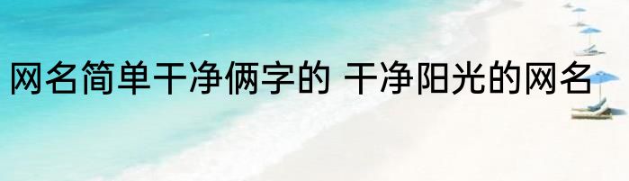 网名简单干净俩字的 干净阳光的网名