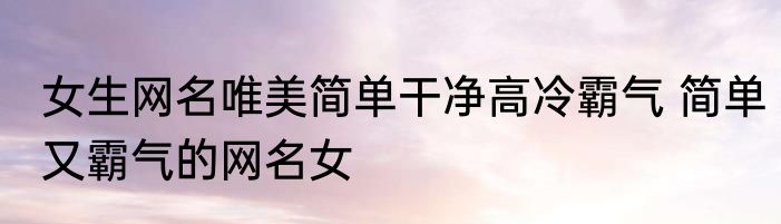 女生网名唯美简单干净高冷霸气 简单又霸气的网名女
