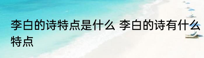 李白的诗特点是什么 李白的诗有什么特点