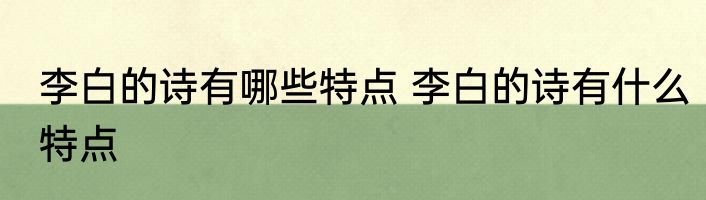 李白的诗有哪些特点 李白的诗有什么特点