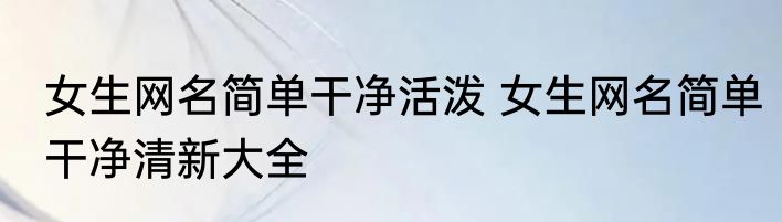 女生网名简单干净活泼 女生网名简单干净清新大全