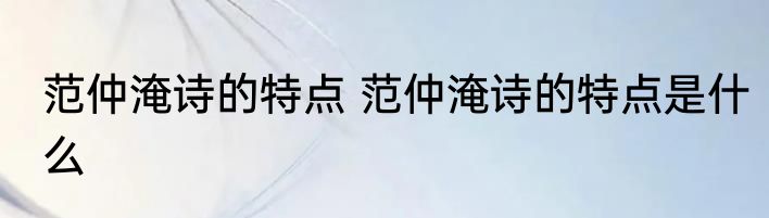 范仲淹诗的特点 范仲淹诗的特点是什么