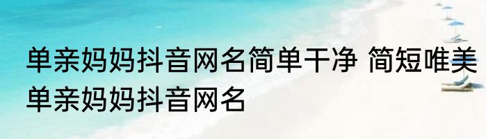 单亲妈妈抖音网名简单干净 简短唯美单亲妈妈抖音网名