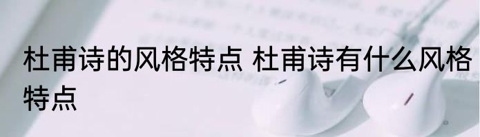 杜甫诗的风格特点 杜甫诗有什么风格特点