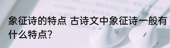 象征诗的特点 古诗文中象征诗一般有什么特点？