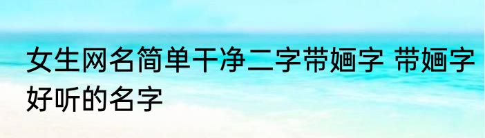 女生网名简单干净二字带婳字 带婳字好听的名字