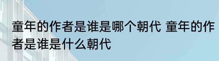童年的作者是谁是哪个朝代 童年的作者是谁是什么朝代