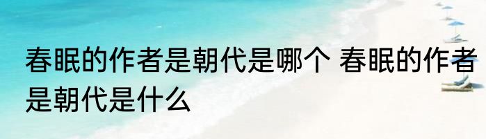 春眠的作者是朝代是哪个 春眠的作者是朝代是什么
