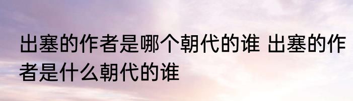 出塞的作者是哪个朝代的谁 出塞的作者是什么朝代的谁