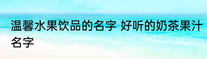 温馨水果饮品的名字 好听的奶茶果汁名字