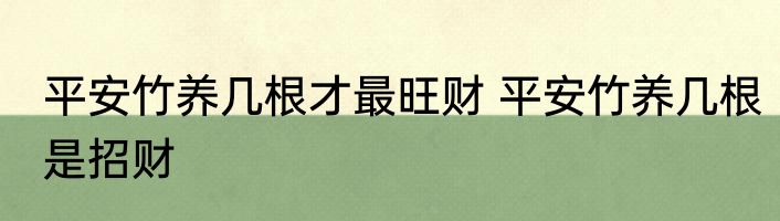 平安竹养几根才最旺财 平安竹养几根是招财