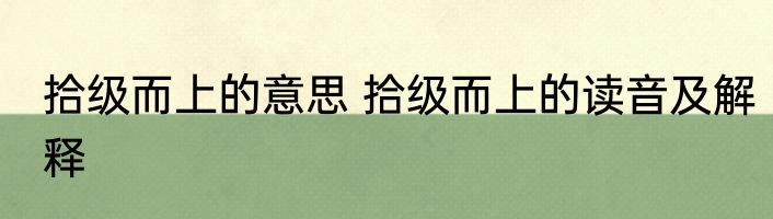 拾级而上的意思 拾级而上的读音及解释